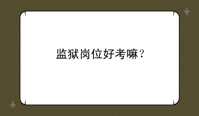 监狱岗位好考嘛？