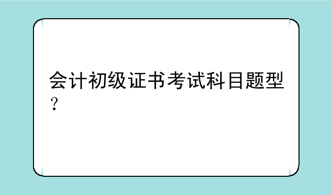 会计初级证书考试科目题型？