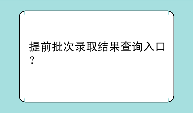 提前批次录取结果查询入口？
