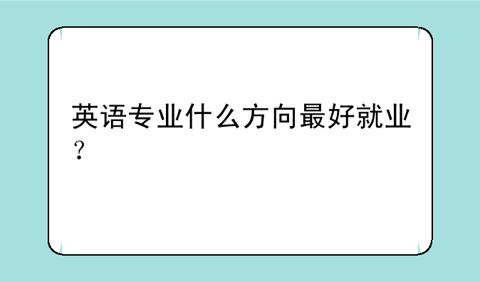 英语专业什么方向最好就业？