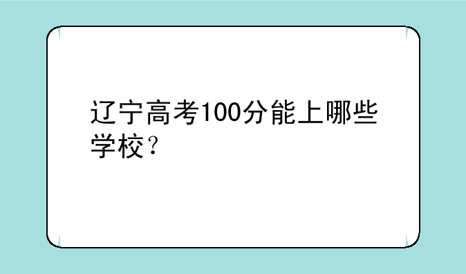 辽宁高考100分能上哪些学校？
