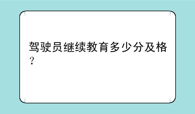 驾驶员继续教育多少分及格？