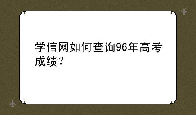学信网如何查询96年高考成绩？