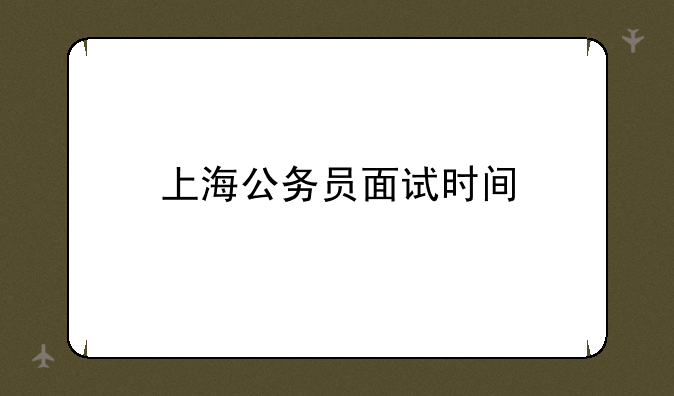 上海公务员面试时间