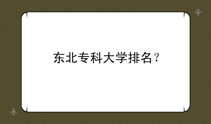东北专科大学排名？