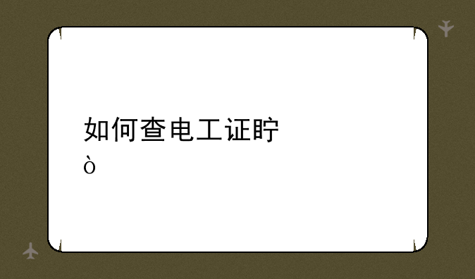 如何查电工证真假？