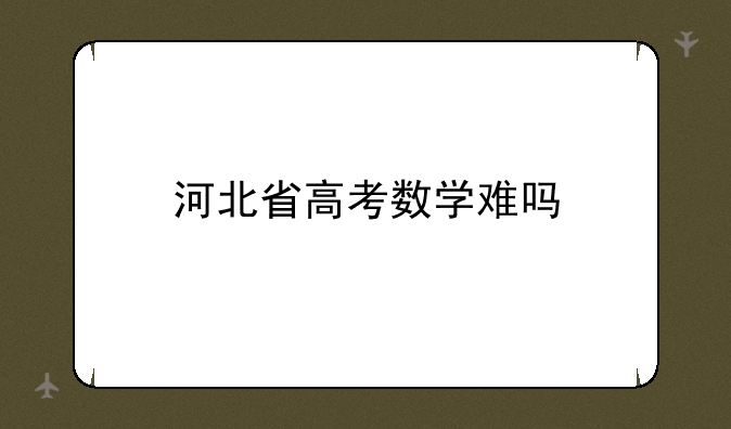 河北省高考数学难吗