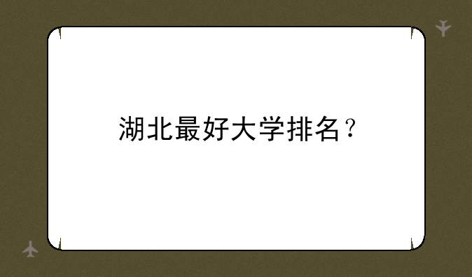 湖北最好大学排名？