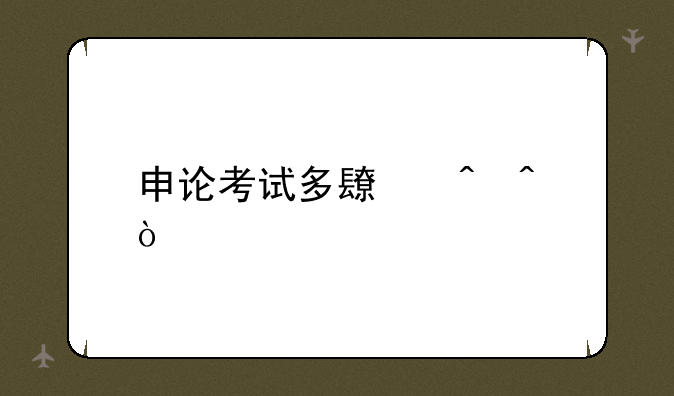 申论考试多长时间？