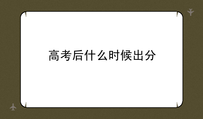 高考后什么时候出分