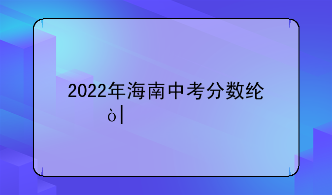 2022年海南中考分数线？/