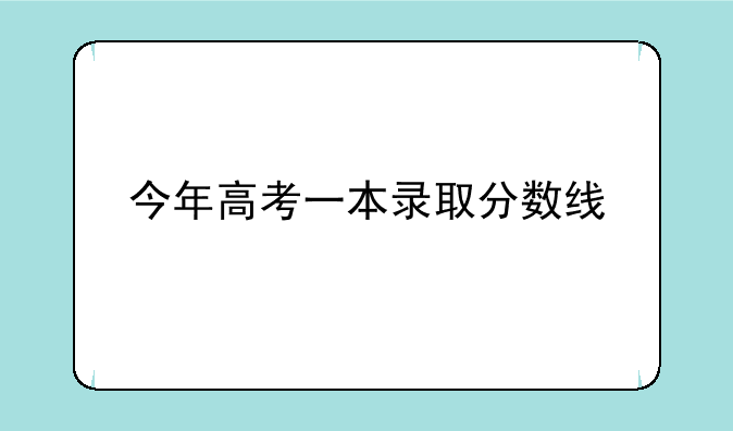 今年高考一本录取分数线