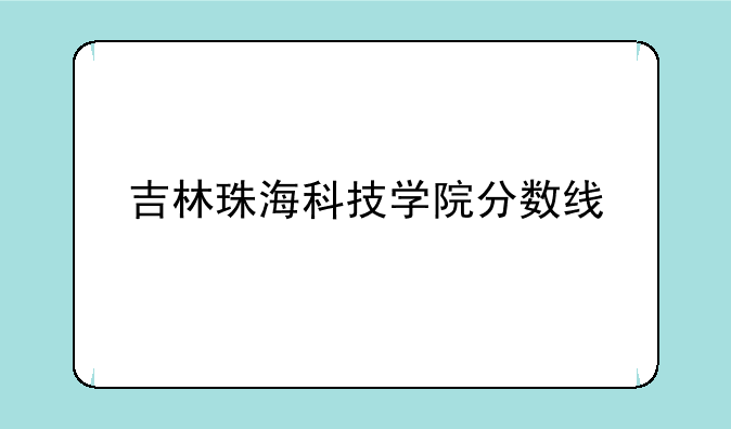 吉林大学珠海校区分数线~吉林珠海科