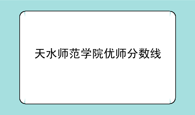 天水师范学院优师分数线