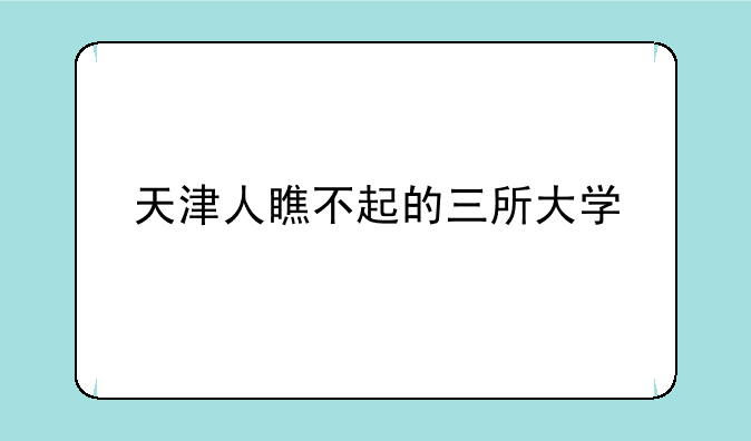 天津人瞧不起的三所大学