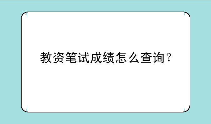 教资笔试成绩怎么查询？