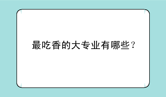 最吃香的大专业有哪些？