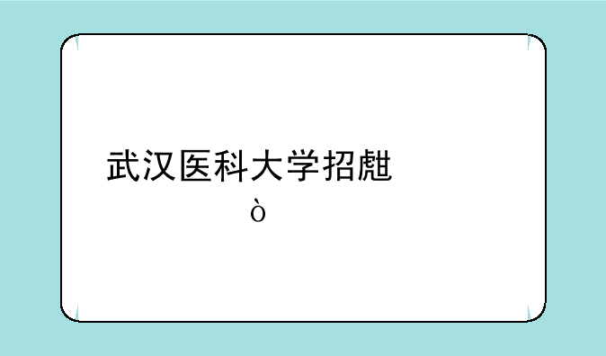 武汉医科大学招生简章？