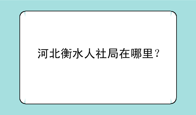 河北衡水人社局在哪里？