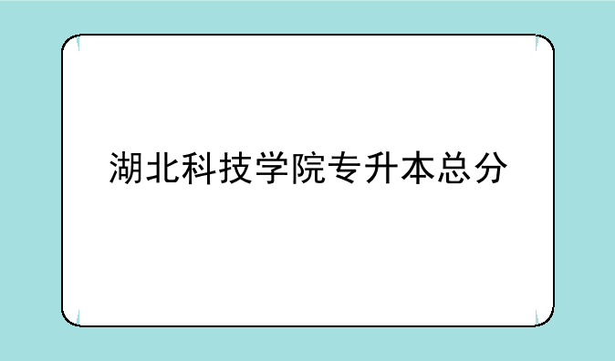 湖北科技学院专升本总分