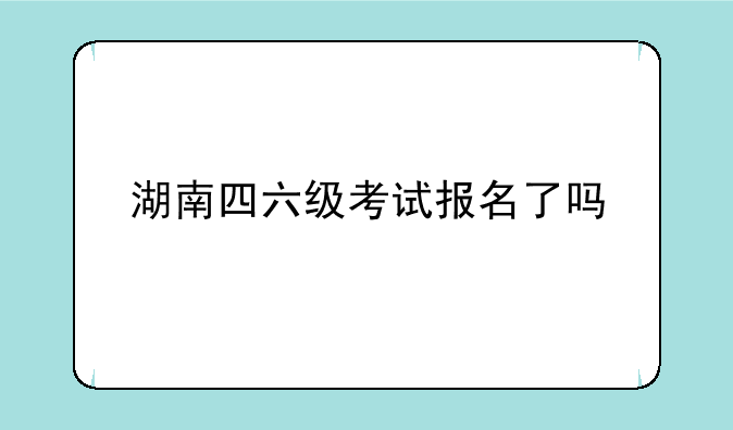湖南四六级考试报名了吗