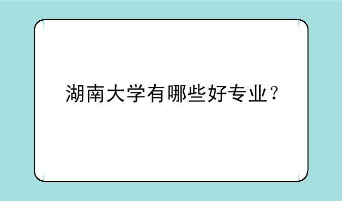 湖南大学有哪些好专业？