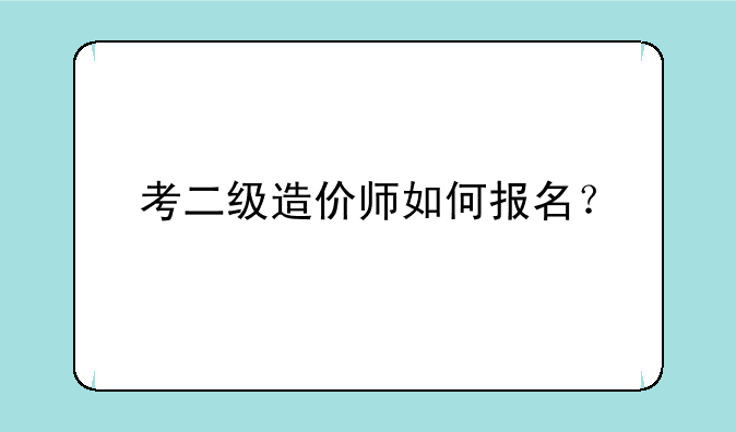 考二级造价师如何报名？