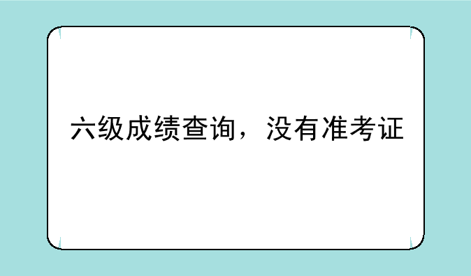 六级成绩查询，没有准考证