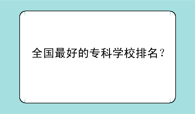 全国最好的专科学校排名？