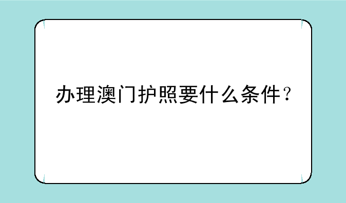 办理澳门护照要什么条件？