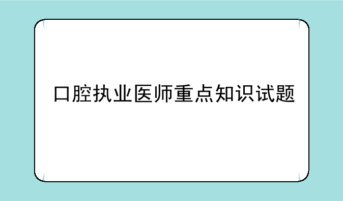 口腔执业医师重点知识试题