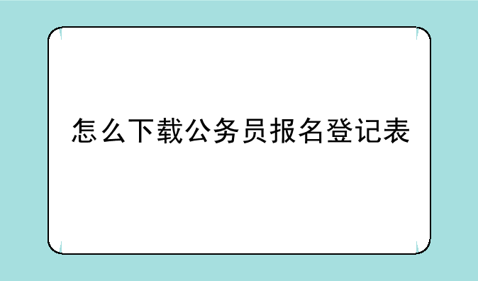 怎么下载公务员报名登记表