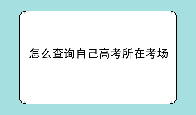 怎么查询自己高考所在考场~河南高考