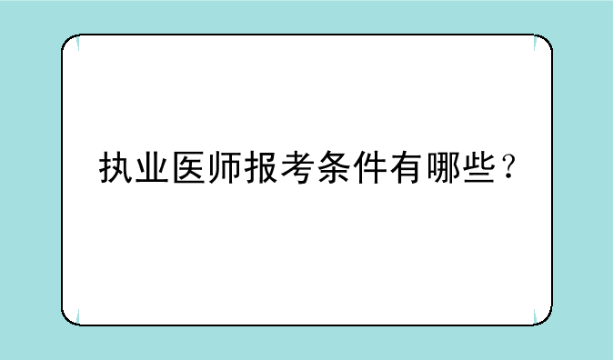 执业医师报考条件有哪些？