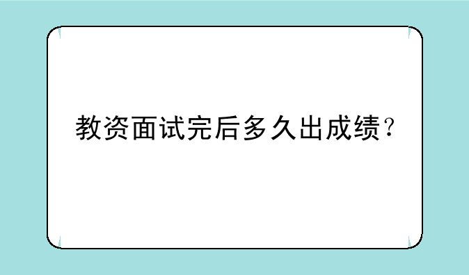 教资面试完后多久出成绩？