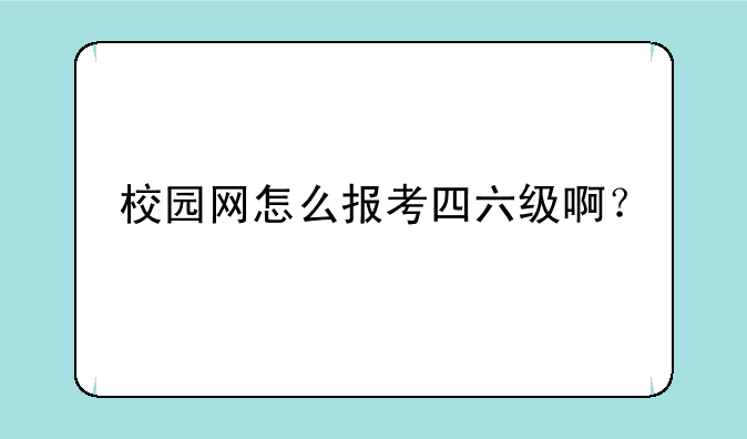 英语四六级考试报名流程是怎样的__英语四六级的报名条件有哪