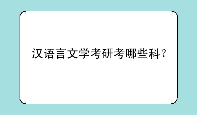 汉语言文学考研考哪些科？