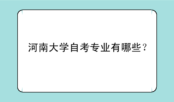 河南大学自考专业有哪些？