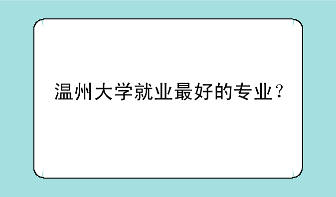 温州大学就业最好的专业？