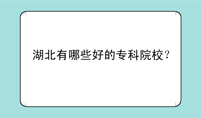 湖北有哪些好的专科院校？
