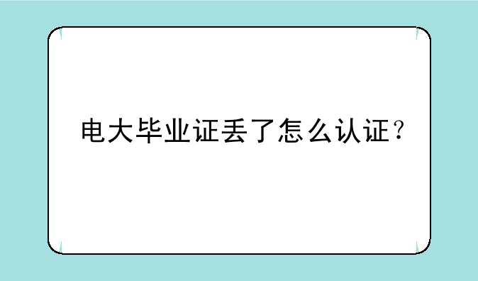 电大毕业证丢了怎么认证？