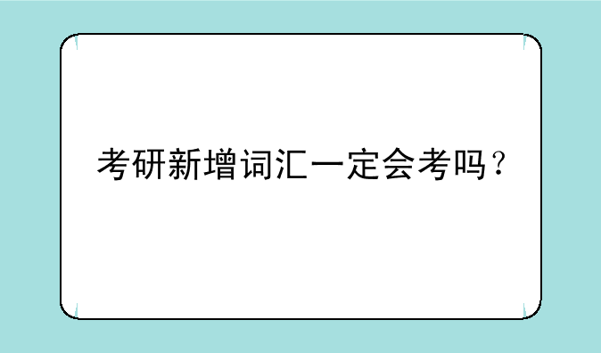 考研新增词汇一定会考吗？
