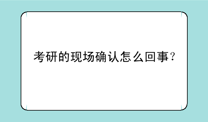 考研的现场确认怎么回事？