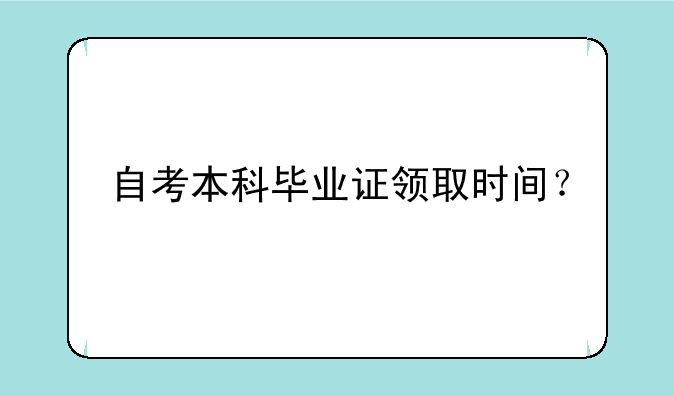 自考本科毕业证领取时间？