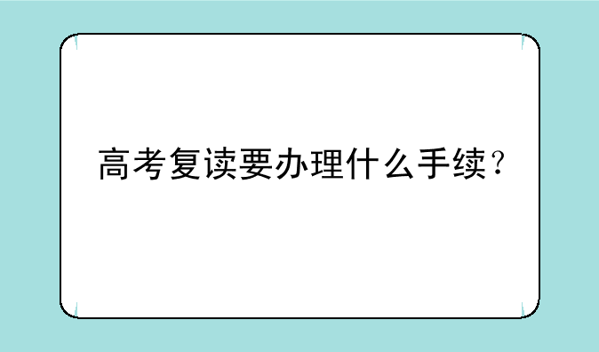 高考复读要办理什么手续？