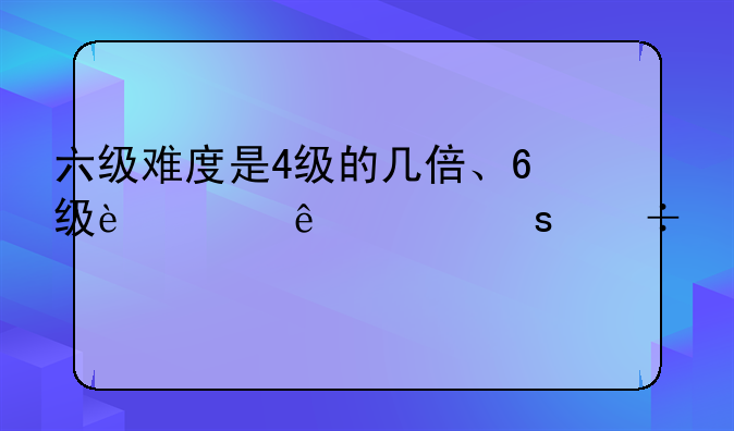 六级难度是4级的几倍、6级过了工作好找吗