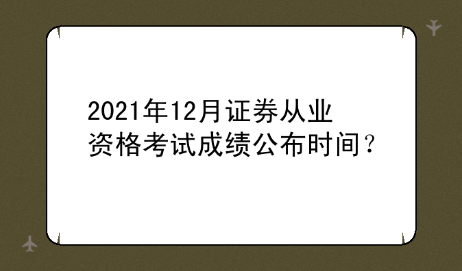 2021年12月证券从业资格考试成绩公布
