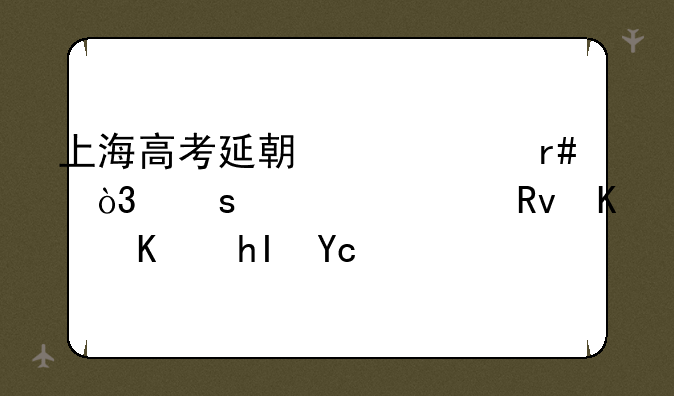 上海高考延期一个月，作为考生什么