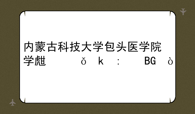 内蒙古科技大学包头医学院学生就业