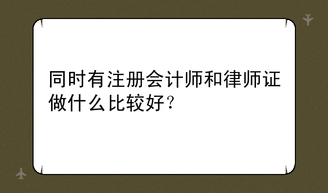 同时有注册会计师和律师证做什么比